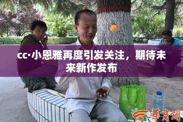 cc·小恩雅再度引发关注，期待未来新作发布