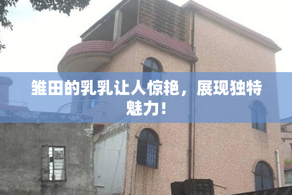 雏田的乳乳让人惊艳，展现独特魅力！