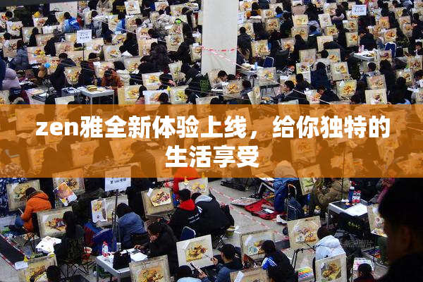 zen雅全新体验上线，给你独特的生活享受
