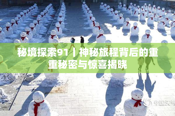 秘境探索91丨神秘旅程背后的重重秘密与惊喜揭晓