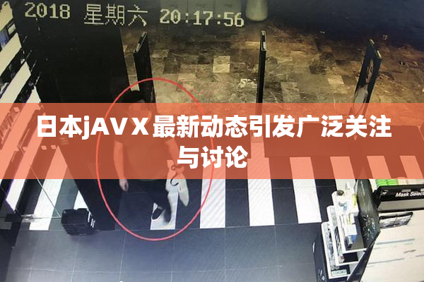日本jA∨Ⅹ最新动态引发广泛关注与讨论
