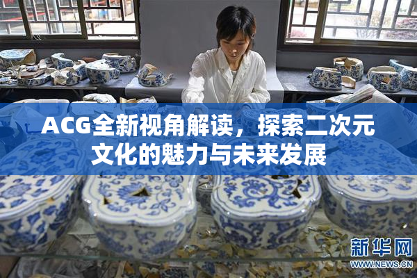 ACG全新视角解读，探索二次元文化的魅力与未来发展