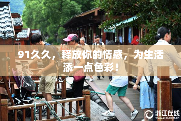 91久久，释放你的情感，为生活添一点色彩！