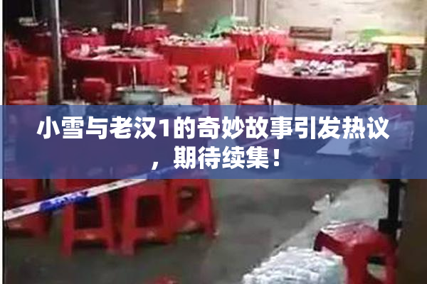 小雪与老汉1的奇妙故事引发热议，期待续集！