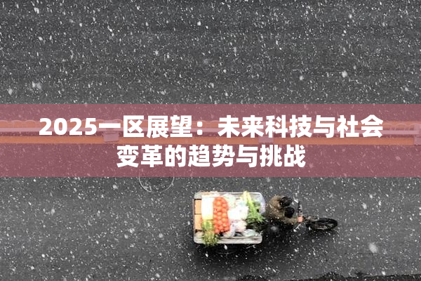 2025一区展望：未来科技与社会变革的趋势与挑战