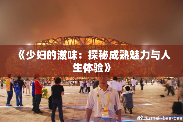 《少妇的滋味：探秘成熟魅力与人生体验》