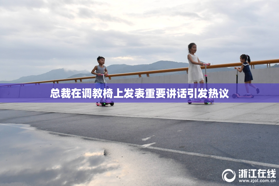 总裁在调教椅上发表重要讲话引发热议