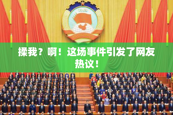 揉我？啊！这场事件引发了网友热议！