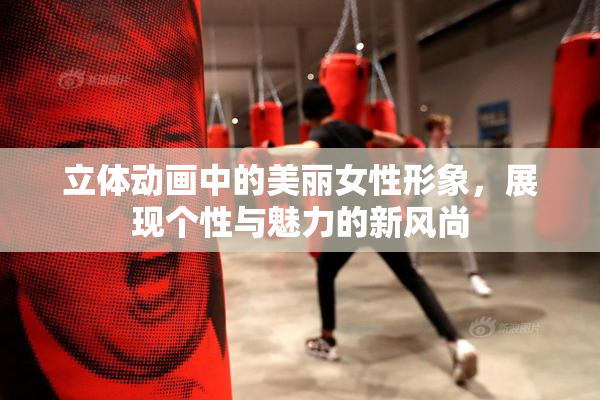 立体动画中的美丽女性形象，展现个性与魅力的新风尚