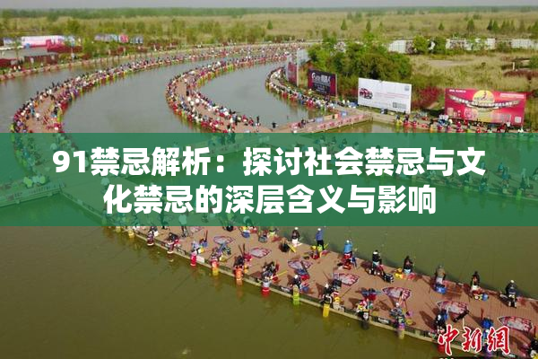 91禁忌解析：探讨社会禁忌与文化禁忌的深层含义与影响