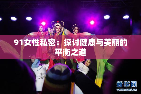 91女性私密：探讨健康与美丽的平衡之道