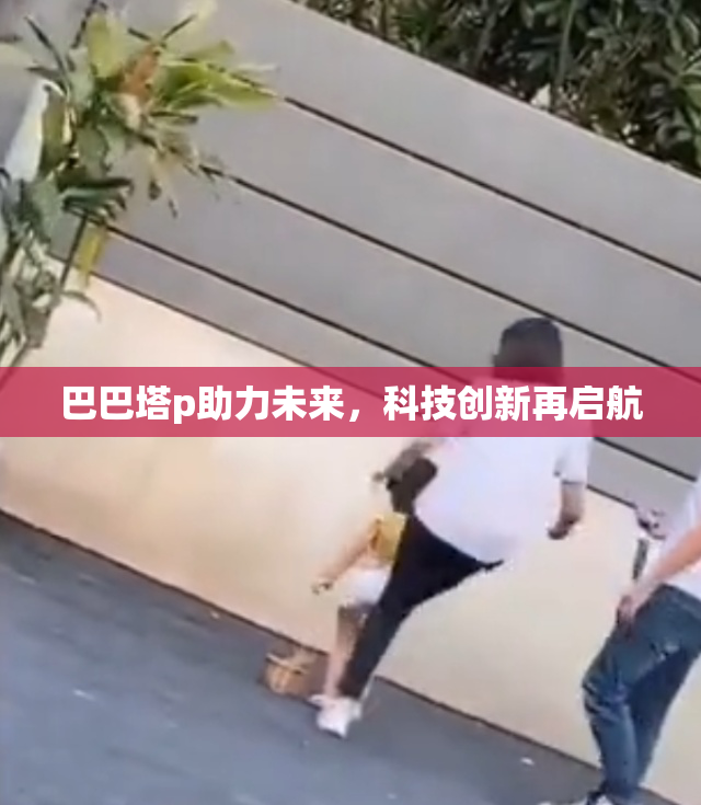 巴巴塔p助力未来，科技创新再启航
