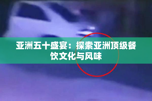 亚洲五十盛宴：探索亚洲顶级餐饮文化与风味