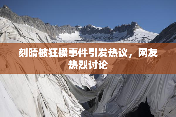 刻晴被狂揉事件引发热议，网友热烈讨论