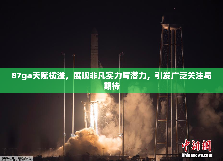 87ga天赋横溢，展现非凡实力与潜力，引发广泛关注与期待