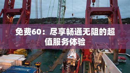 免费60：尽享畅通无阻的超值服务体验