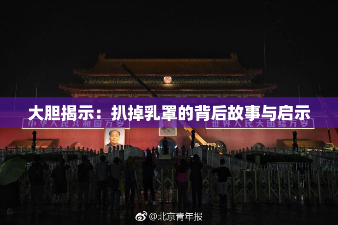 大胆揭示：扒掉乳罩的背后故事与启示