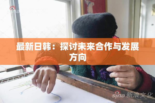 最新日韩：探讨未来合作与发展方向