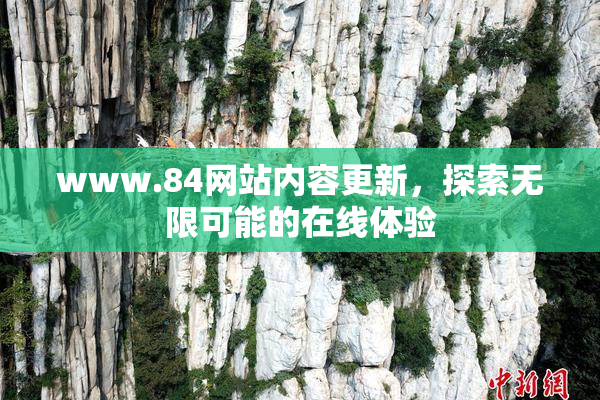 www.84网站内容更新，探索无限可能的在线体验