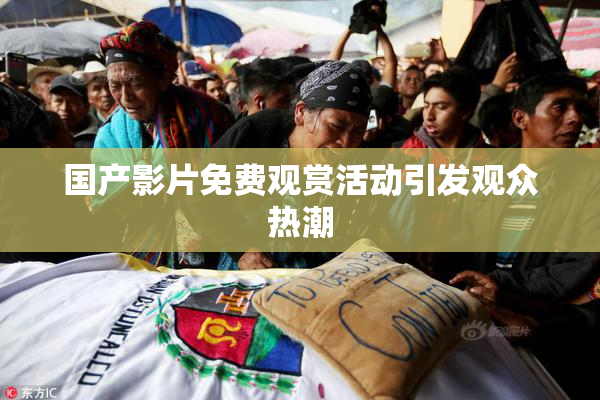 国产影片免费观赏活动引发观众热潮