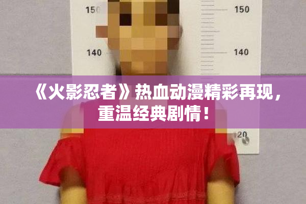 《火影忍者》热血动漫精彩再现，重温经典剧情！
