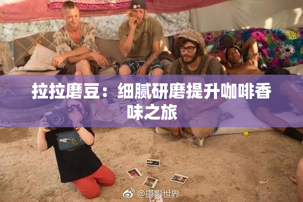 拉拉磨豆：细腻研磨提升咖啡香味之旅