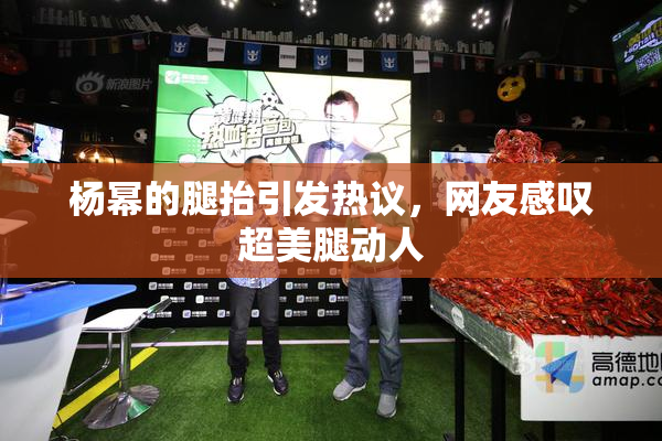 杨幂的腿抬引发热议，网友感叹超美腿动人