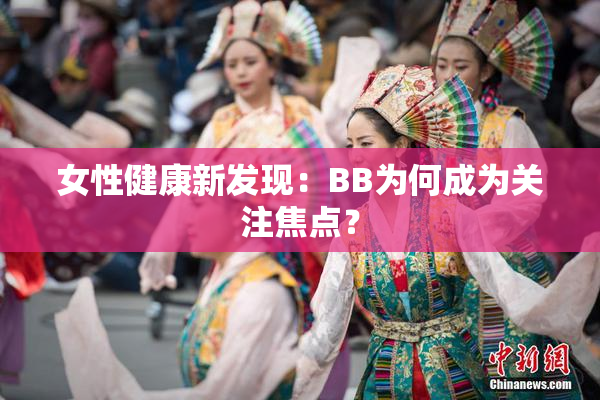 女性健康新发现：BB为何成为关注焦点？