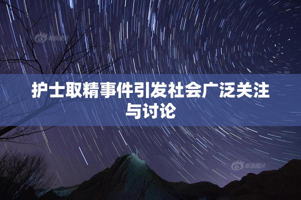 护士取精事件引发社会广泛关注与讨论