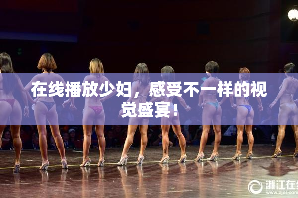 在线播放少妇，感受不一样的视觉盛宴！