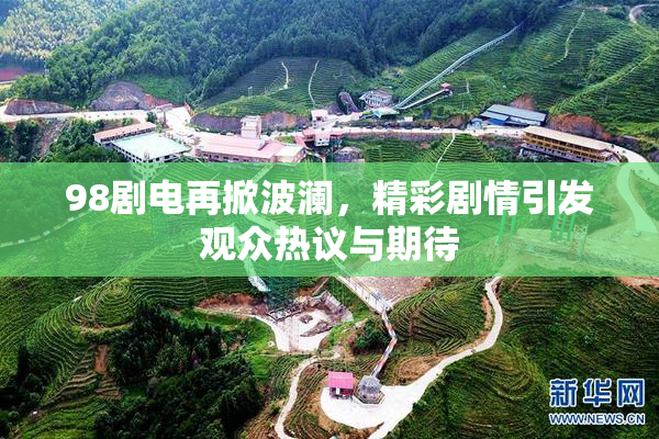 98剧电再掀波澜，精彩剧情引发观众热议与期待
