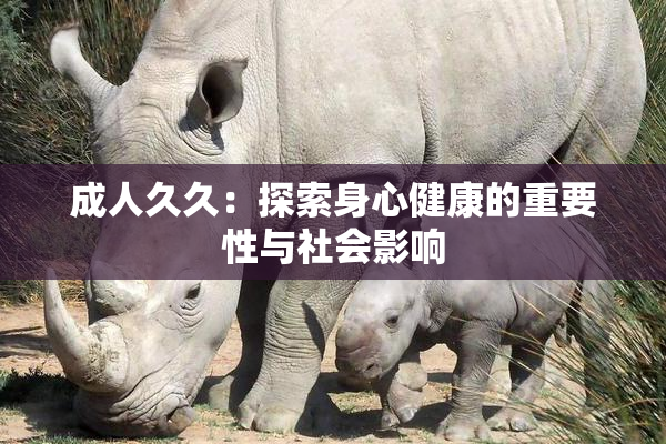 成人久久：探索身心健康的重要性与社会影响
