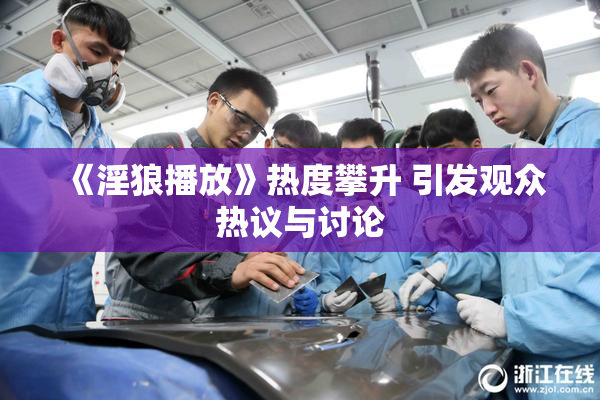 《淫狼播放》热度攀升 引发观众热议与讨论