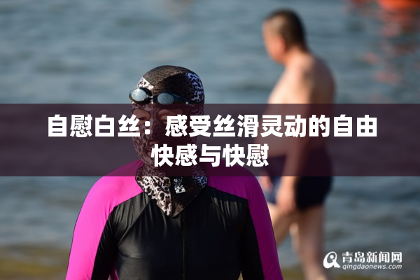 自慰白丝：感受丝滑灵动的自由快感与快慰