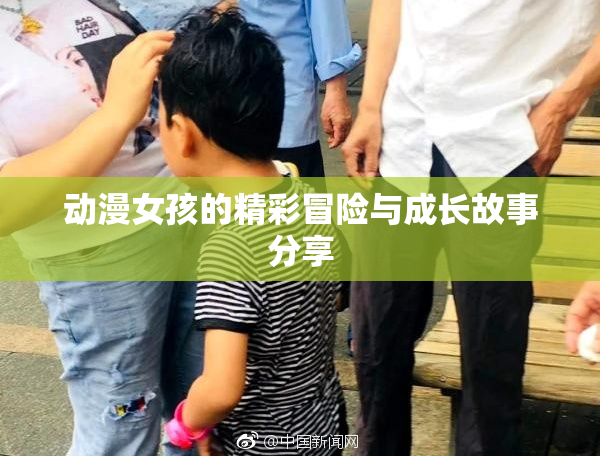 动漫女孩的精彩冒险与成长故事分享