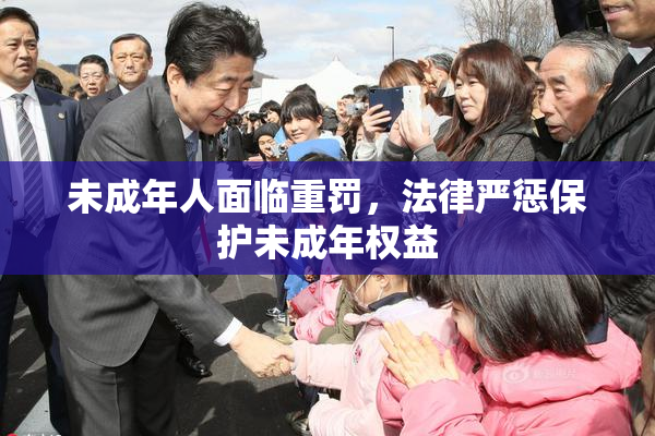 未成年人面临重罚，法律严惩保护未成年权益