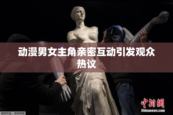 动漫男女主角亲密互动引发观众热议