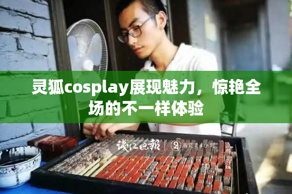 灵狐cosplay展现魅力，惊艳全场的不一样体验