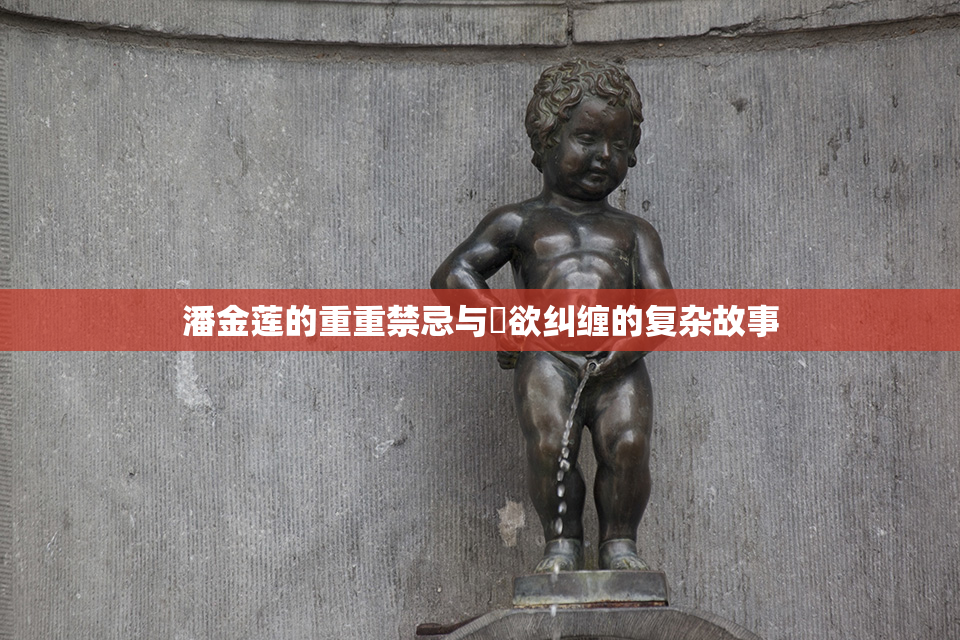 潘金莲的重重禁忌与婬欲纠缠的复杂故事