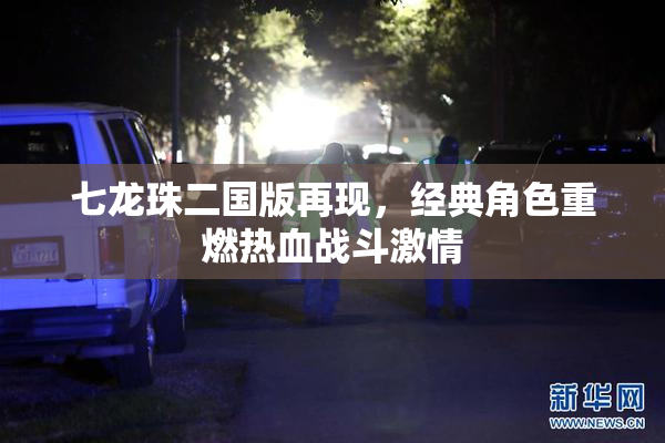 七龙珠二国版再现，经典角色重燃热血战斗激情