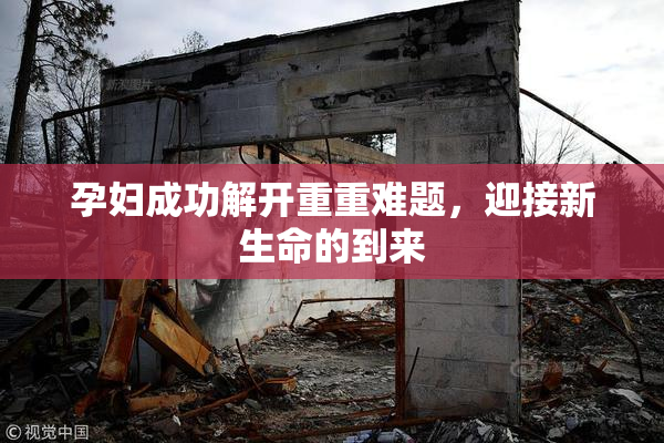 孕妇成功解开重重难题，迎接新生命的到来