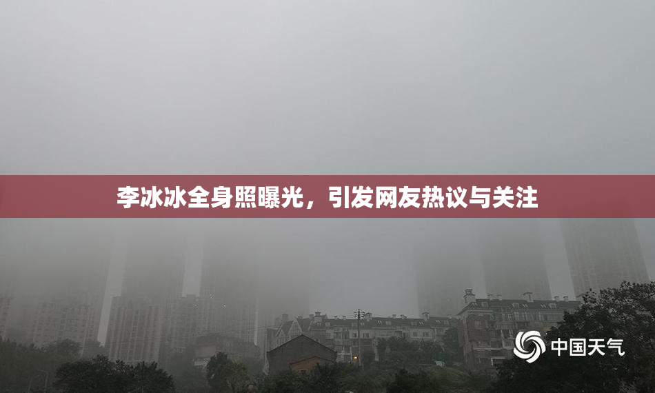 李冰冰全身照曝光，引发网友热议与关注