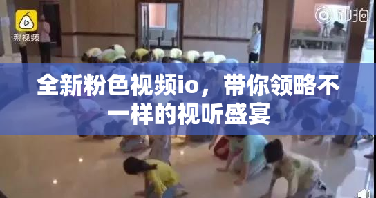 全新粉色视频io，带你领略不一样的视听盛宴