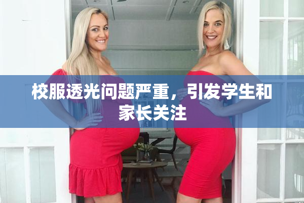 校服透光问题严重，引发学生和家长关注