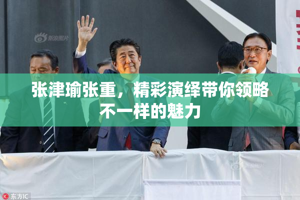 张津瑜张重，精彩演绎带你领略不一样的魅力