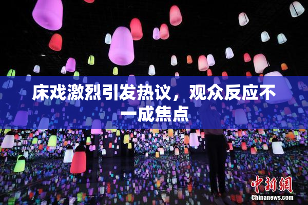 床戏激烈引发热议，观众反应不一成焦点