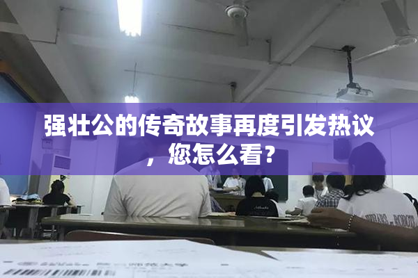 强壮公的传奇故事再度引发热议，您怎么看？