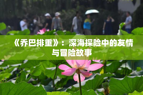 《乔巴排重》：深海探险中的友情与冒险故事
