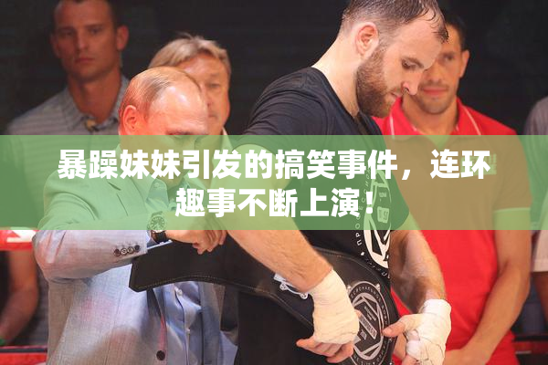 暴躁妹妹引发的搞笑事件，连环趣事不断上演！