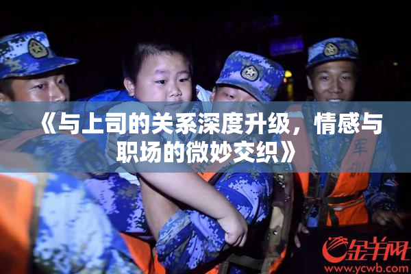 《与上司的关系深度升级，情感与职场的微妙交织》